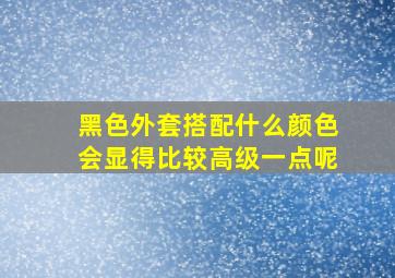 黑色外套搭配什么颜色会显得比较高级一点呢