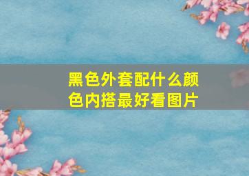 黑色外套配什么颜色内搭最好看图片