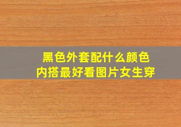 黑色外套配什么颜色内搭最好看图片女生穿