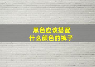 黑色应该搭配什么颜色的裤子