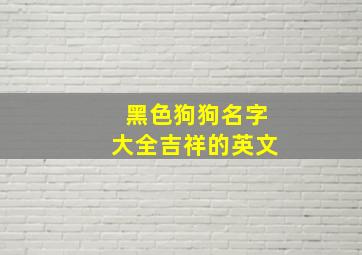 黑色狗狗名字大全吉祥的英文