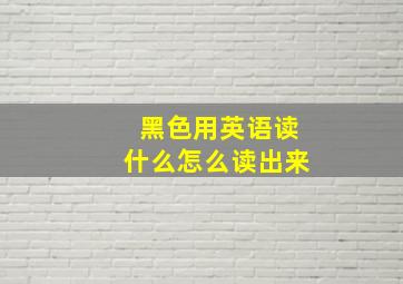 黑色用英语读什么怎么读出来