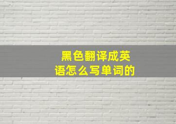 黑色翻译成英语怎么写单词的