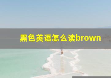 黑色英语怎么读brown