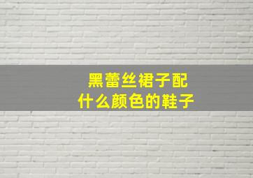 黑蕾丝裙子配什么颜色的鞋子