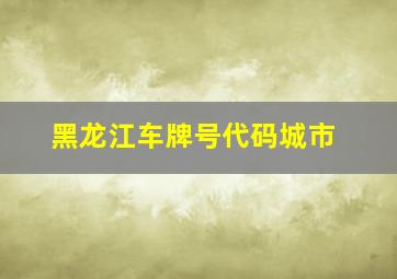 黑龙江车牌号代码城市