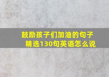 鼓励孩子们加油的句子精选130句英语怎么说