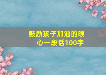 鼓励孩子加油的暖心一段话100字