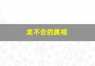 龙不合的属相