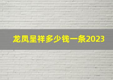 龙凤呈祥多少钱一条2023