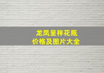 龙凤呈祥花瓶价格及图片大全