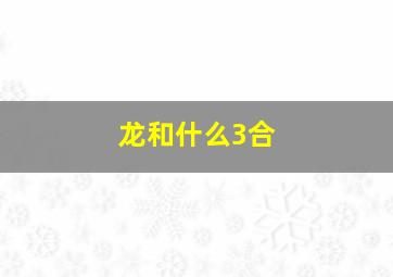 龙和什么3合