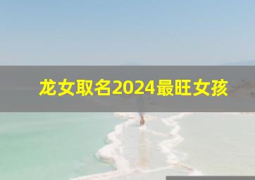 龙女取名2024最旺女孩