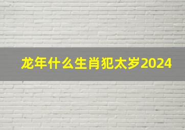 龙年什么生肖犯太岁2024