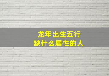 龙年出生五行缺什么属性的人