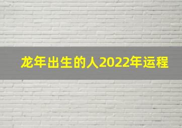 龙年出生的人2022年运程