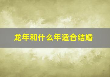 龙年和什么年适合结婚