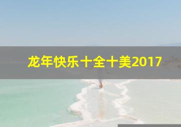 龙年快乐十全十美2017