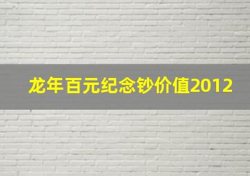 龙年百元纪念钞价值2012