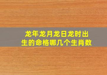 龙年龙月龙日龙时出生的命格哪几个生肖数