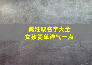 龚姓取名字大全女孩简单洋气一点