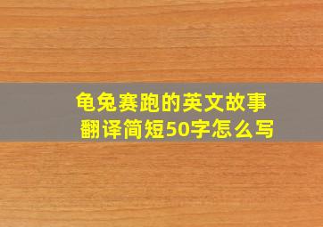 龟兔赛跑的英文故事翻译简短50字怎么写