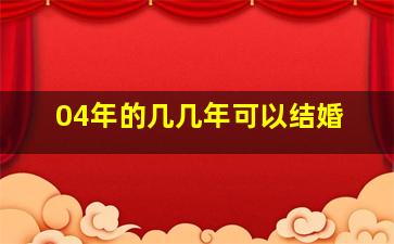 04年的几几年可以结婚