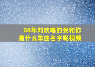 08年刘欢唱的我和你是什么歌曲名字呢视频