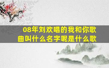 08年刘欢唱的我和你歌曲叫什么名字呢是什么歌