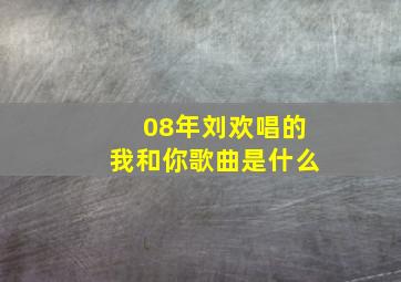 08年刘欢唱的我和你歌曲是什么