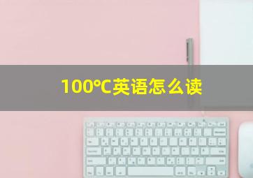 100℃英语怎么读