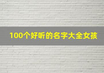 100个好听的名字大全女孩