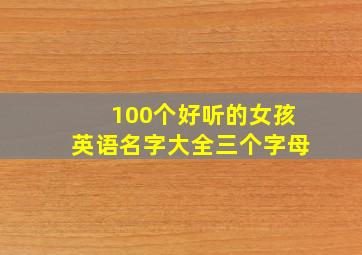 100个好听的女孩英语名字大全三个字母