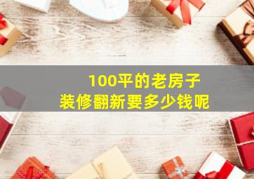 100平的老房子装修翻新要多少钱呢