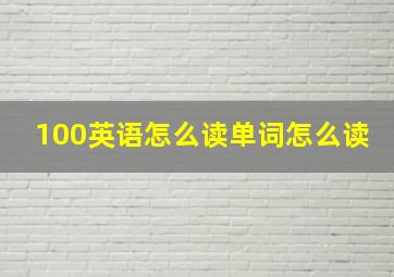 100英语怎么读单词怎么读