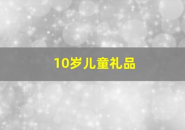 10岁儿童礼品