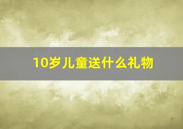 10岁儿童送什么礼物