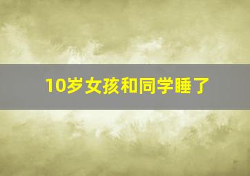 10岁女孩和同学睡了