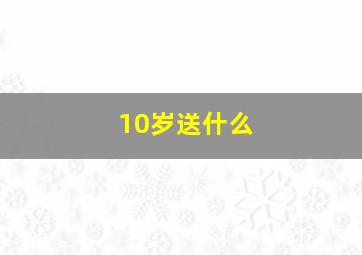 10岁送什么