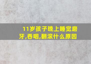 11岁孩子晚上睡觉磨牙,吞咽,翻滚什么原因