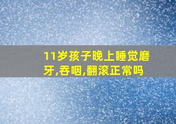 11岁孩子晚上睡觉磨牙,吞咽,翻滚正常吗