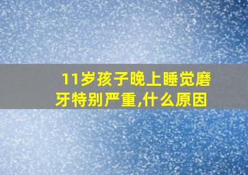 11岁孩子晚上睡觉磨牙特别严重,什么原因