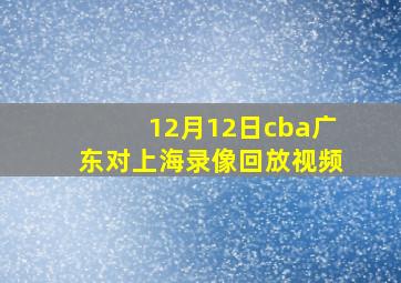 12月12日cba广东对上海录像回放视频