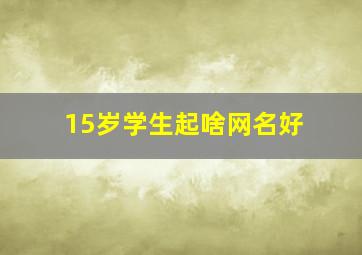 15岁学生起啥网名好