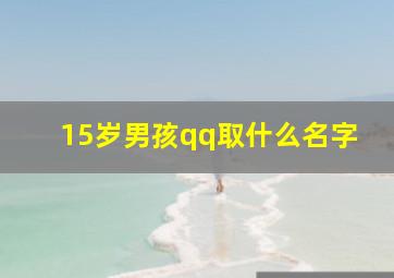 15岁男孩qq取什么名字