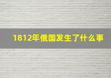 1812年俄国发生了什么事