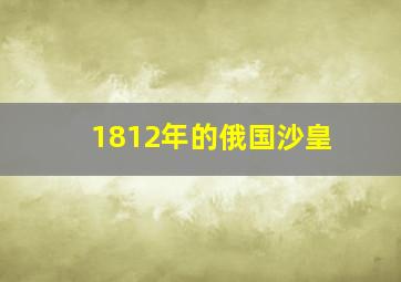 1812年的俄国沙皇