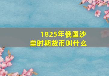 1825年俄国沙皇时期货币叫什么