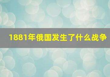 1881年俄国发生了什么战争