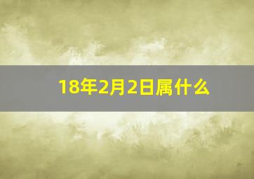 18年2月2日属什么